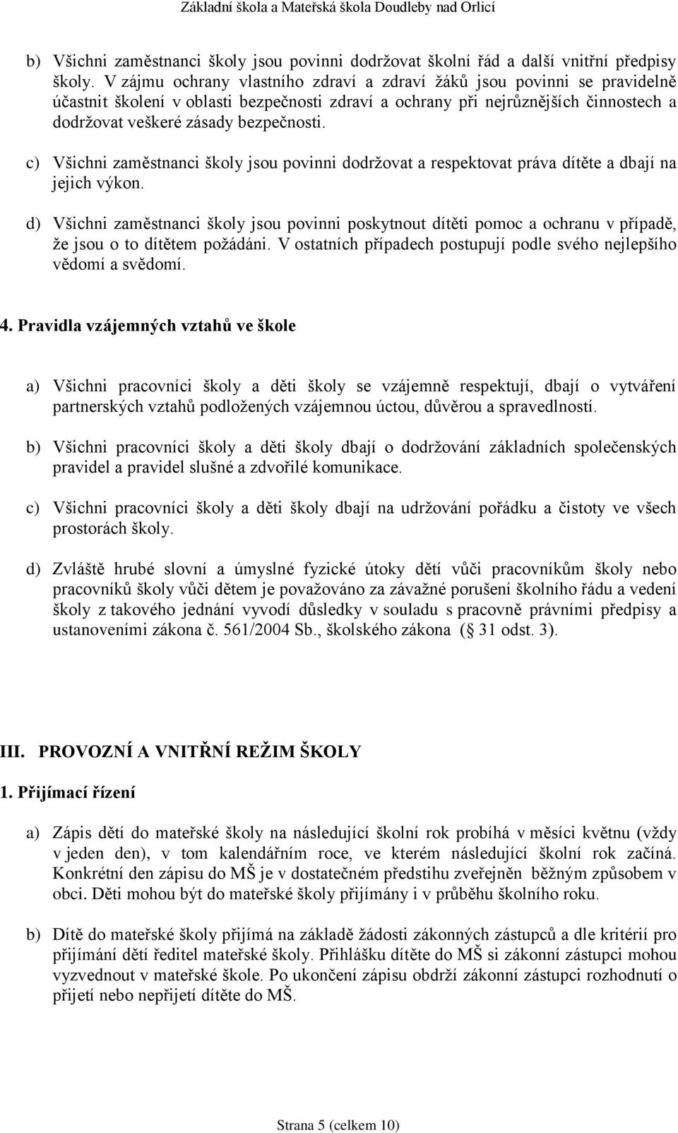 c) Všichni zaměstnanci školy jsou povinni dodržovat a respektovat práva dítěte a dbají na jejich výkon.