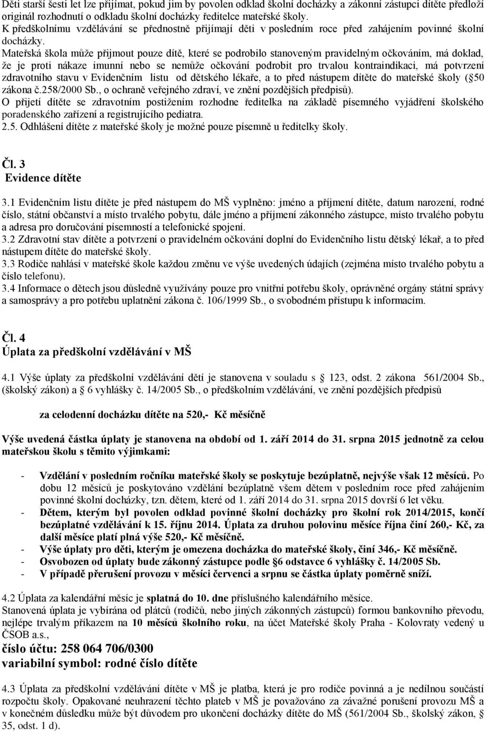 Mateřská škola může přijmout pouze dítě, které se podrobilo stanoveným pravidelným očkováním, má doklad, že je proti nákaze imunní nebo se nemůže očkování podrobit pro trvalou kontraindikaci, má