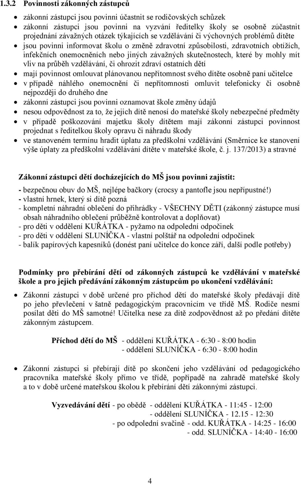 skutečnostech, které by mohly mít vliv na průběh vzdělávání, či ohrozit zdraví ostatních dětí mají povinnost omlouvat plánovanou nepřítomnost svého dítěte osobně paní učitelce v případě náhlého