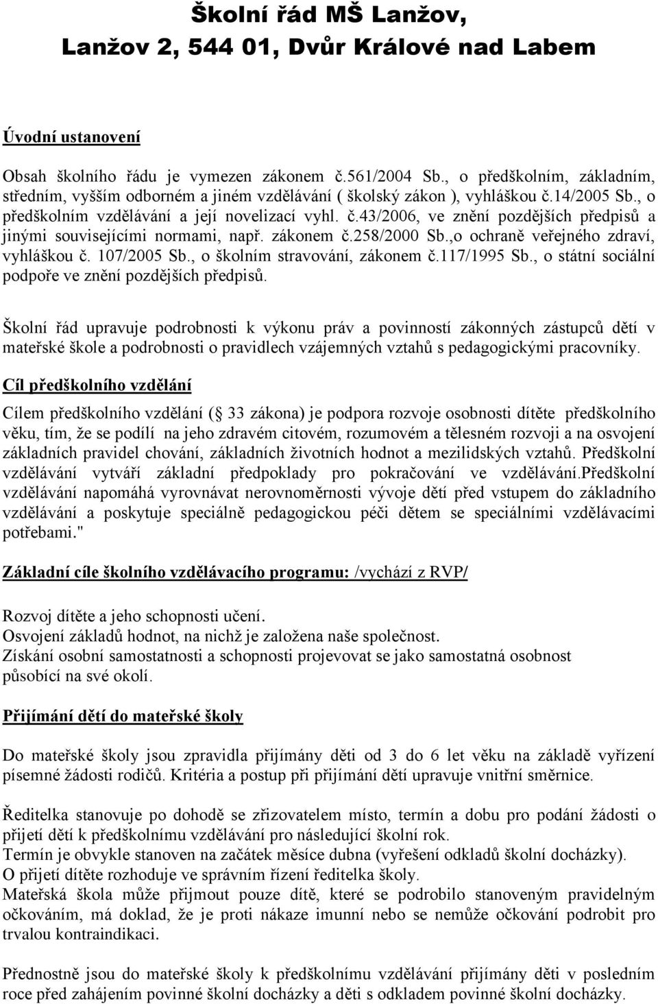 zákonem č.258/2000 Sb.,o ochraně veřejného zdraví, vyhláškou č. 107/2005 Sb., o školním stravování, zákonem č.117/1995 Sb., o státní sociální podpoře ve znění pozdějších předpisů.
