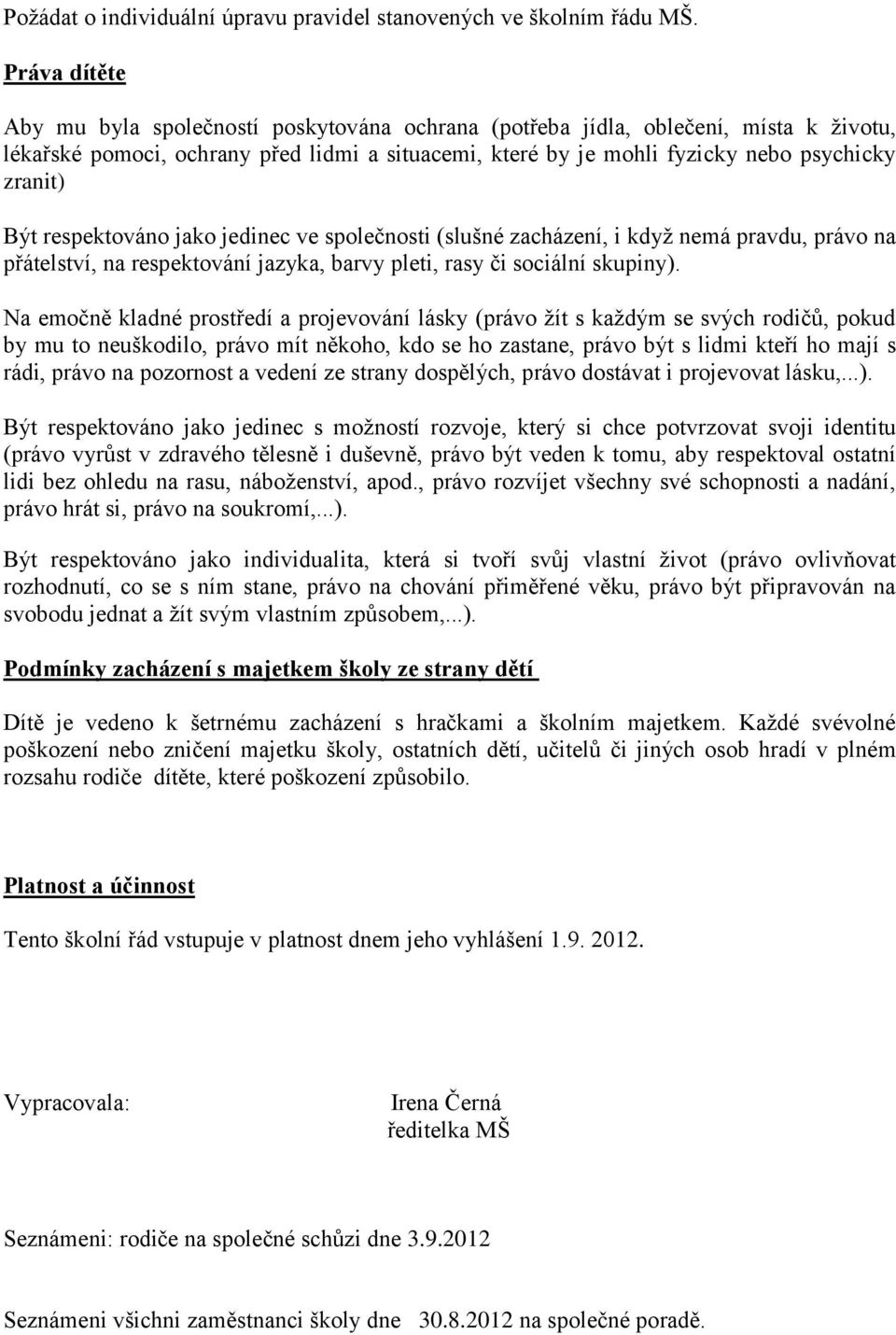 Být respektováno jako jedinec ve společnosti (slušné zacházení, i když nemá pravdu, právo na přátelství, na respektování jazyka, barvy pleti, rasy či sociální skupiny).