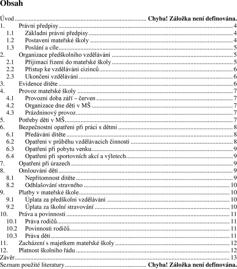 1 Provozní doba září červen... 7 4.2 Organizace dne dětí v MŠ... 7 4.3 Prázdninový provoz... 7 5. Potřeby dětí v MŠ... 7 6. Bezpečnostní opatření při práci s dětmi... 8 6.