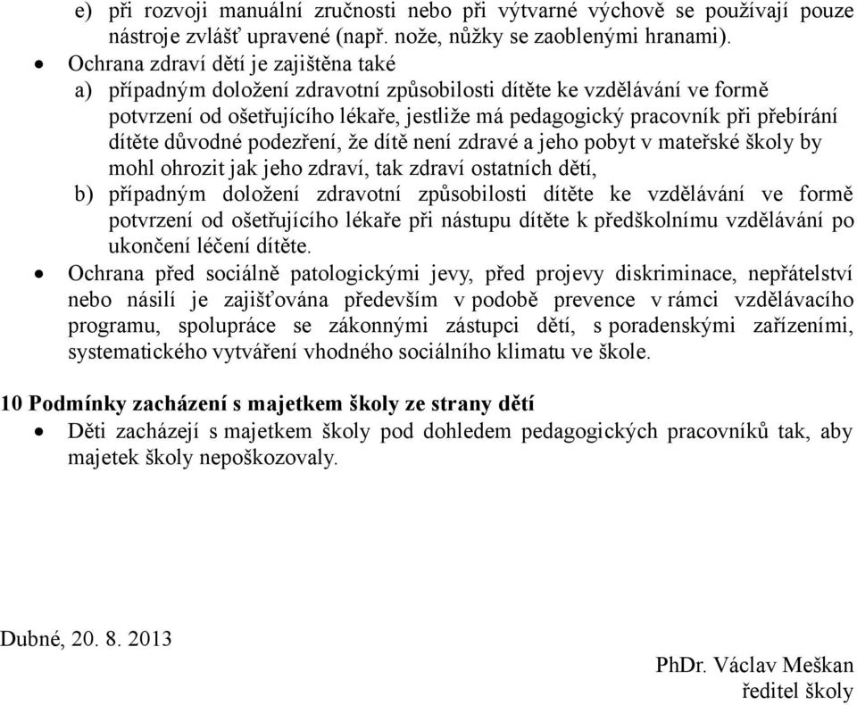 dítěte důvodné podezření, že dítě není zdravé a jeho pobyt v mateřské školy by mohl ohrozit jak jeho zdraví, tak zdraví ostatních dětí, b) případným doložení zdravotní způsobilosti dítěte ke