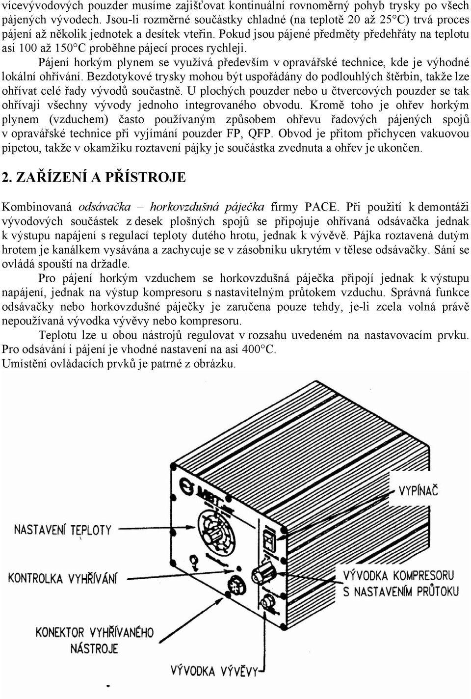 Pokud jsou pájené předměty předehřáty na teplotu asi 100 až 150 C proběhne pájecí proces rychleji. Pájení horkým plynem se využívá především v opravářské technice, kde je výhodné lokální ohřívání.