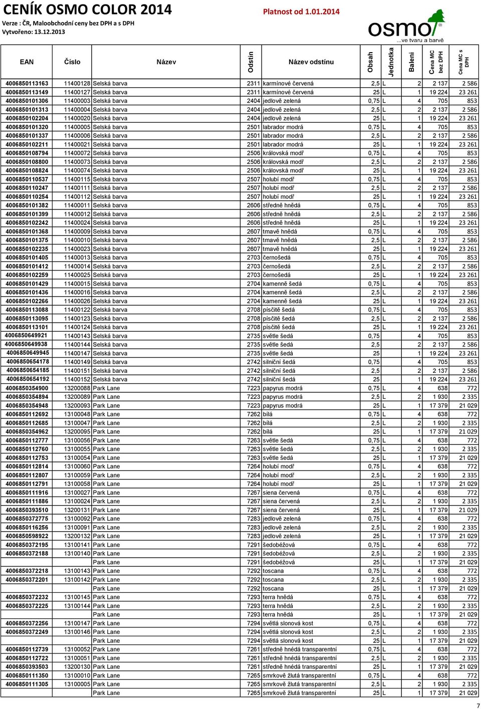 4006850101320 11400005 Selská barva 2501 labrador modrá 0,75 L 4 705 853 4006850101337 11400006 Selská barva 2501 labrador modrá 2,5 L 2 2 137 2 586 4006850102211 11400021 Selská barva 2501 labrador