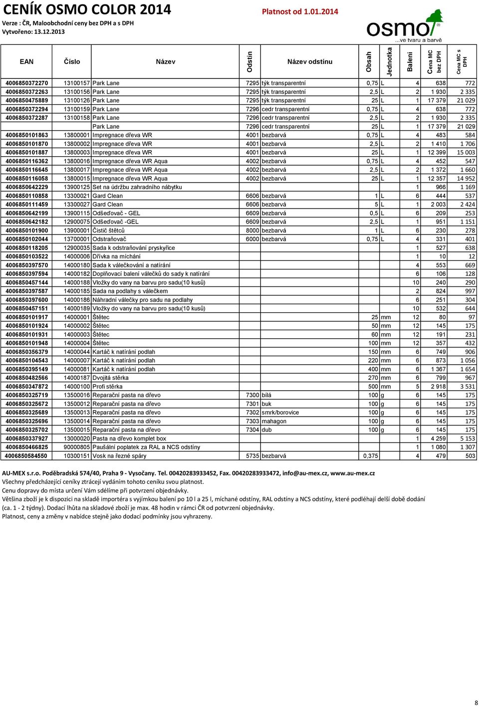 7296 cedr transparentní 25 L 1 17 379 21 029 4006850101863 13800001 Impregnace dřeva WR 4001 bezbarvá 0,75 L 4 483 584 4006850101870 13800002 Impregnace dřeva WR 4001 bezbarvá 2,5 L 2 1 410 1 706