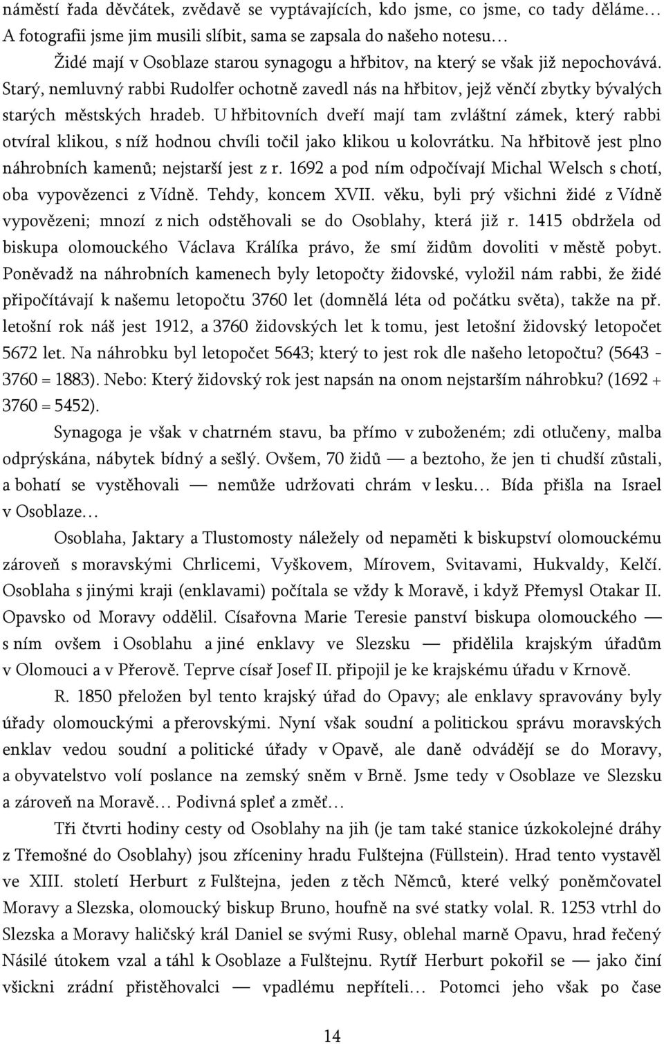 U hřbitovních dveří mají tam zvláštní zámek, který rabbi otvíral klikou, s níž hodnou chvíli točil jako klikou u kolovrátku. Na hřbitově jest plno náhrobních kamenů; nejstarší jest z r.