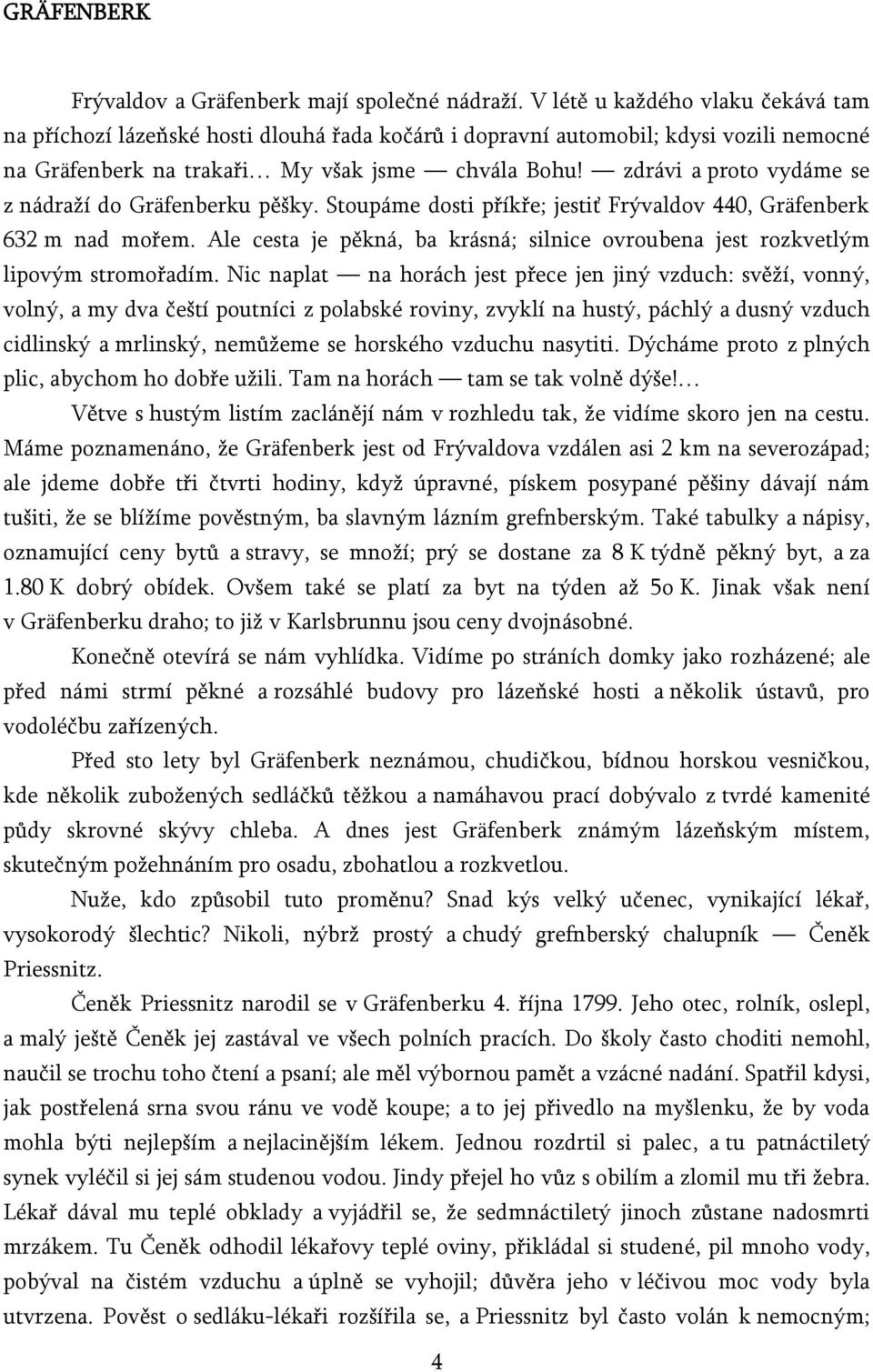 zdrávi a proto vydáme se z nádraží do Gräfenberku pěšky. Stoupáme dosti příkře; jestiť Frývaldov 440, Gräfenberk 632 m nad mořem.