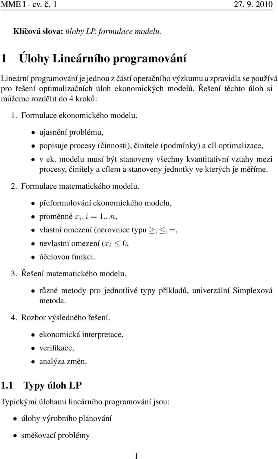 Řešení těchto úloh si můžeme rozdělit do 4 kroků: 1. Formulace ekonomického modelu. ujasnění problému, popisuje procesy (činnosti), činitele (podmínky) a cíl optimalizace, v ek.