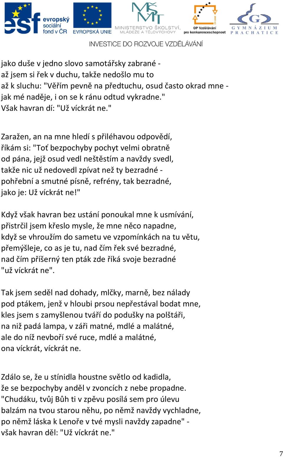 " Zaražen, an na mne hledí s přiléhavou odpovědí, říkám si: "Toť bezpochyby pochyt velmi obratně od pána, jejž osud vedl neštěstím a navždy svedl, takže nic už nedovedl zpívat než ty bezradné -