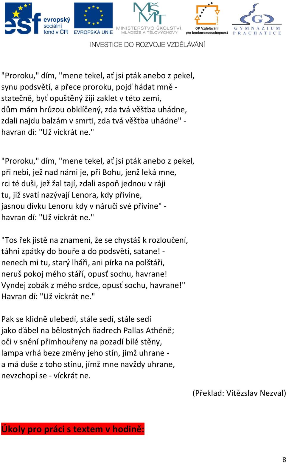 " "Proroku," dím, "mene tekel, ať jsi pták anebo z pekel, při nebi, jež nad námi je, při Bohu, jenž leká mne, rci té duši, jež žal tají, zdali aspoň jednou v ráji tu, již svatí nazývají Lenora, kdy