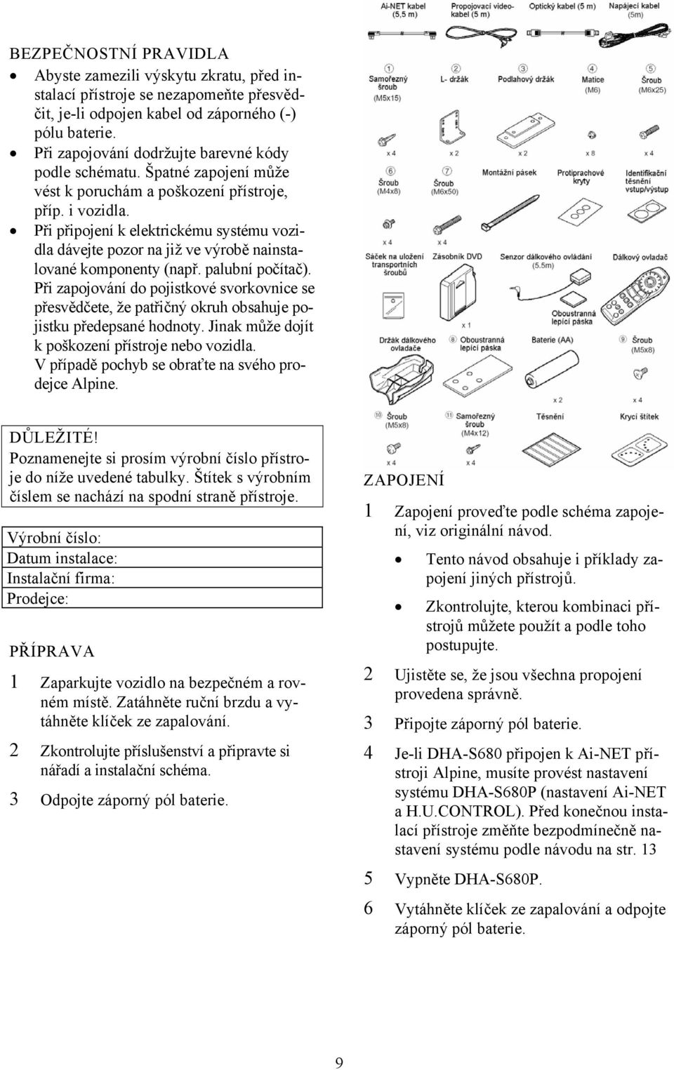 Při připojení k elektrickému systému vozidla dávejte pozor na již ve výrobě nainstalované komponenty (např. palubní počítač).