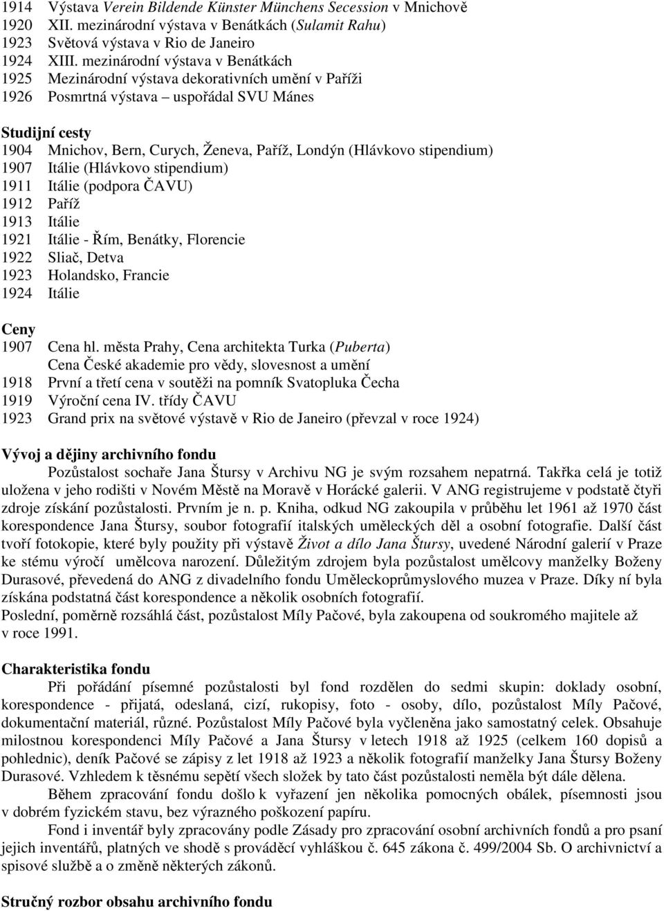 (Hlávkovo stipendium) 1907 Itálie (Hlávkovo stipendium) 1911 Itálie (podpora ČAVU) 1912 Paříž 1913 Itálie 1921 Itálie - Řím, Benátky, Florencie 1922 Sliač, Detva 1923 Holandsko, Francie 1924 Itálie