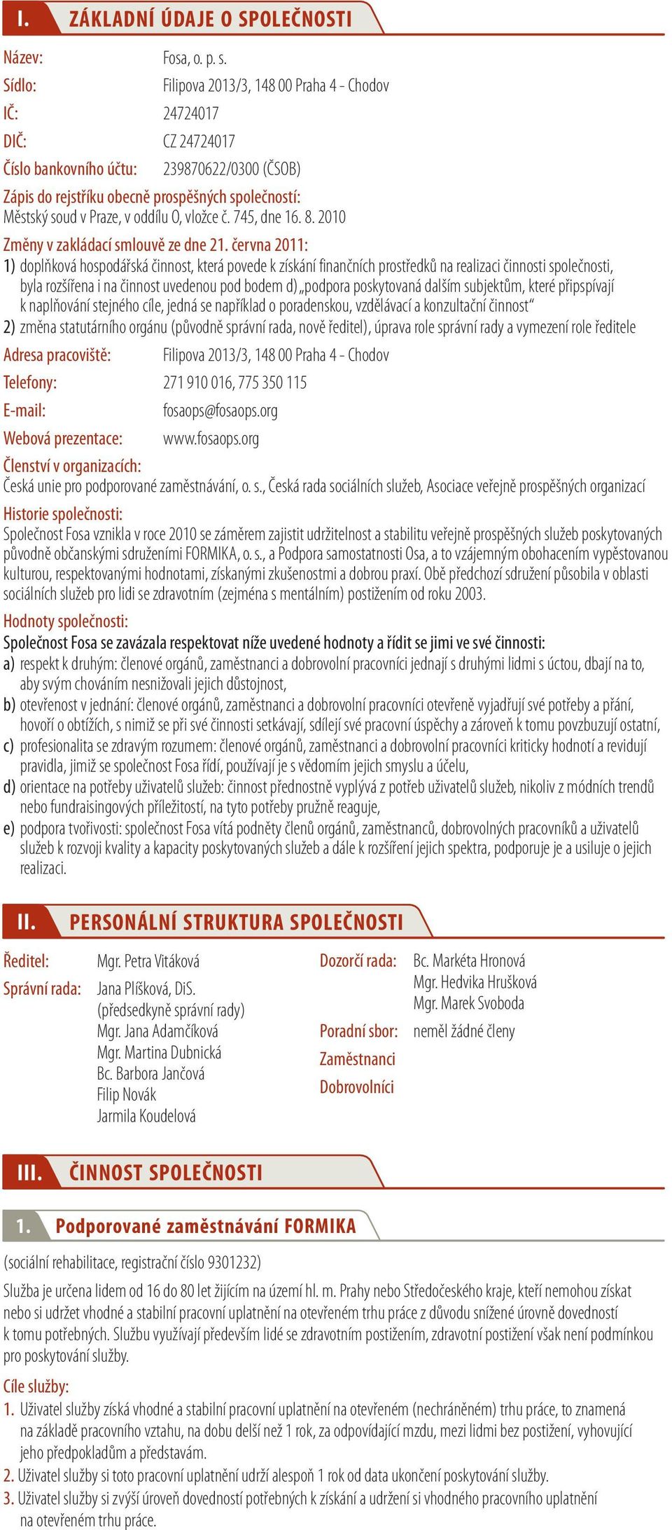 června 2011: 1) doplňková hospodářská činnost, která povede k získání finančních prostředků na realizaci činnosti společnosti, byla rozšířena i na činnost uvedenou pod bodem d) podpora poskytovaná