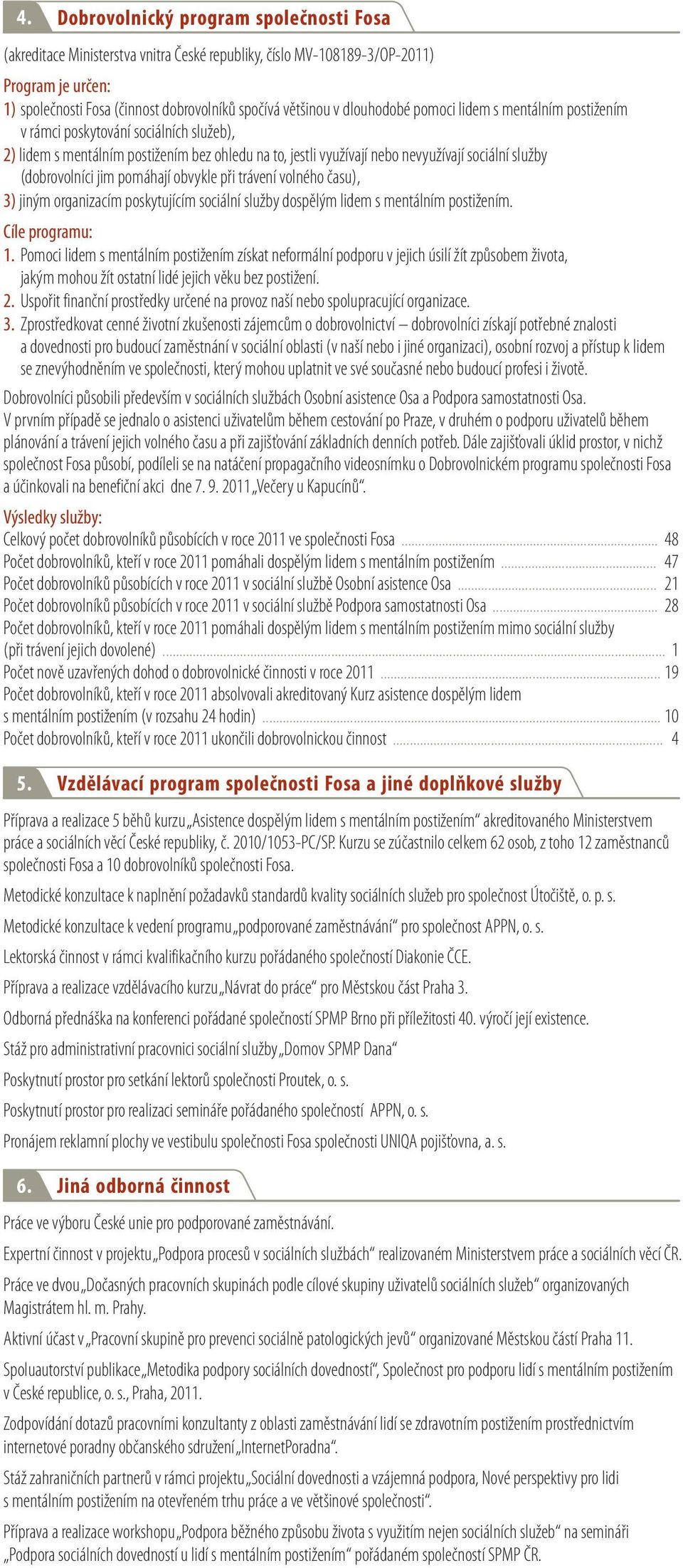 (dobrovolníci jim pomáhají obvykle při trávení volného času), 3) jiným organizacím poskytujícím sociální služby dospělým lidem s mentálním postižením. Cíle programu: 1.