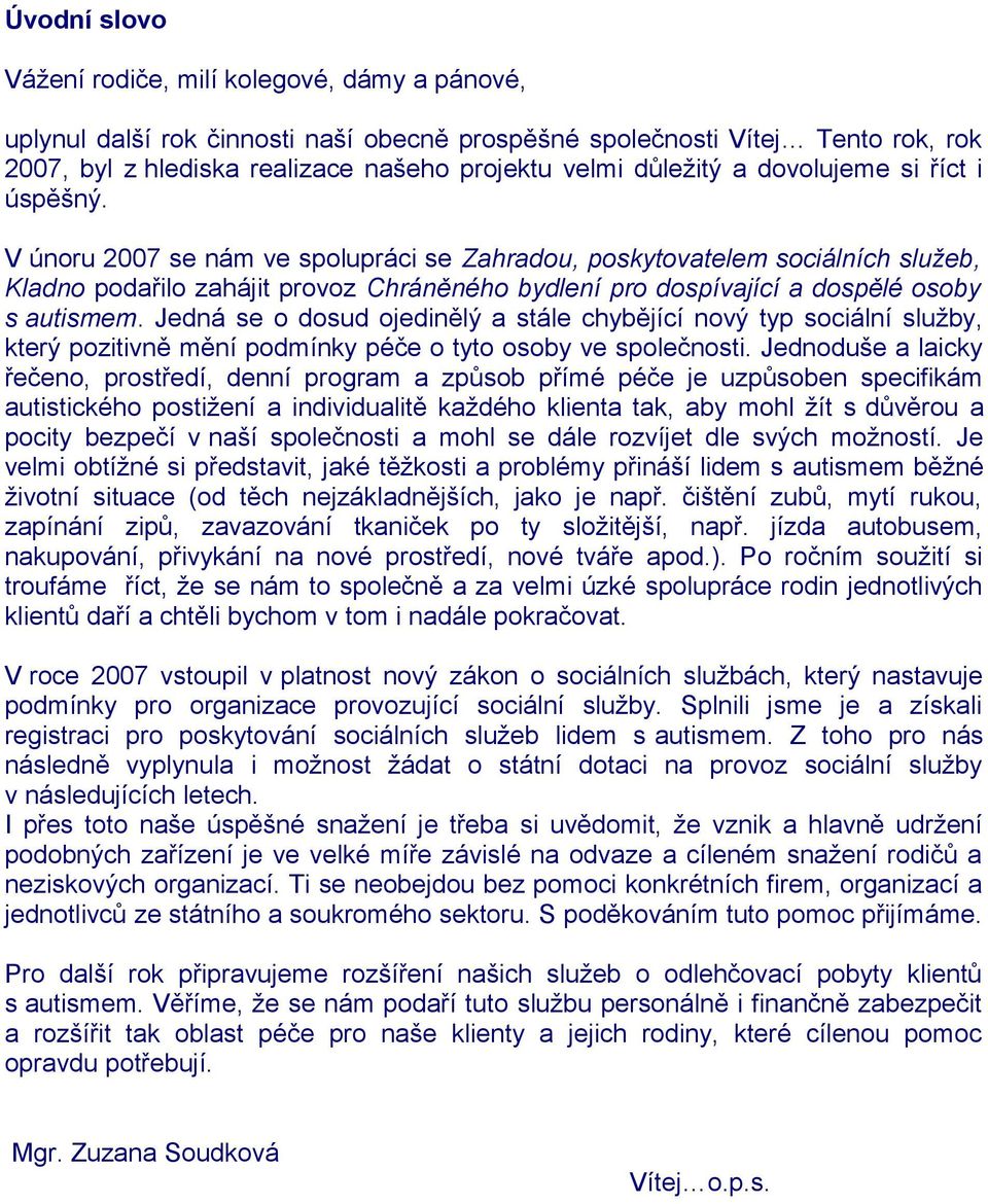 V únoru 2007 se nám ve spolupráci se Zahradou, poskytovatelem sociálních služeb, Kladno podařilo zahájit provoz Chráněného bydlení pro dospívající a dospělé osoby s autismem.