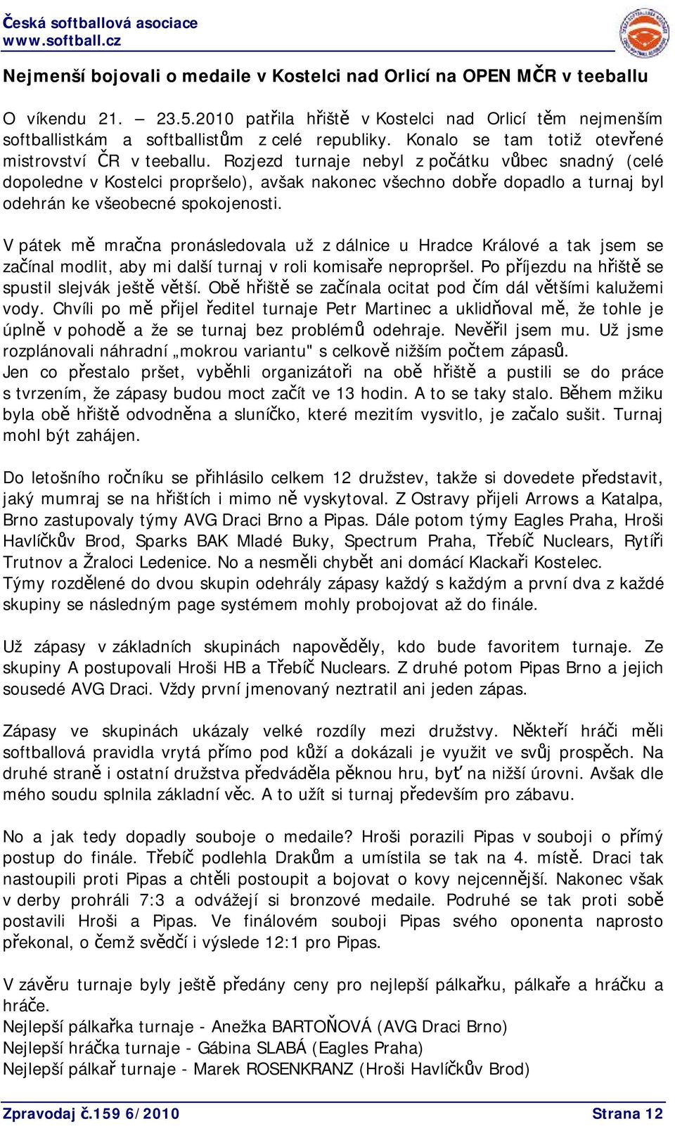 Rozjezd turnaje nebyl z počátku vůbec snadný (celé dopoledne v Kostelci propršelo), avšak nakonec všechno dobře dopadlo a turnaj byl odehrán ke všeobecné spokojenosti.