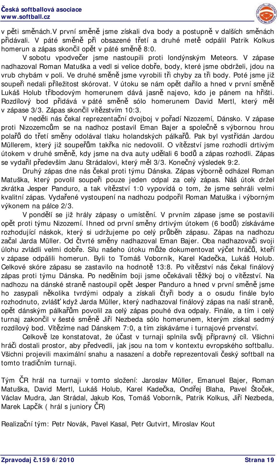 V zápase nadhazoval Roman Matuška a vedl si velice dobře, body, které jsme obdrželi, jdou na vrub chybám v poli. Ve druhé směně jsme vyrobili tři chyby za tři body.