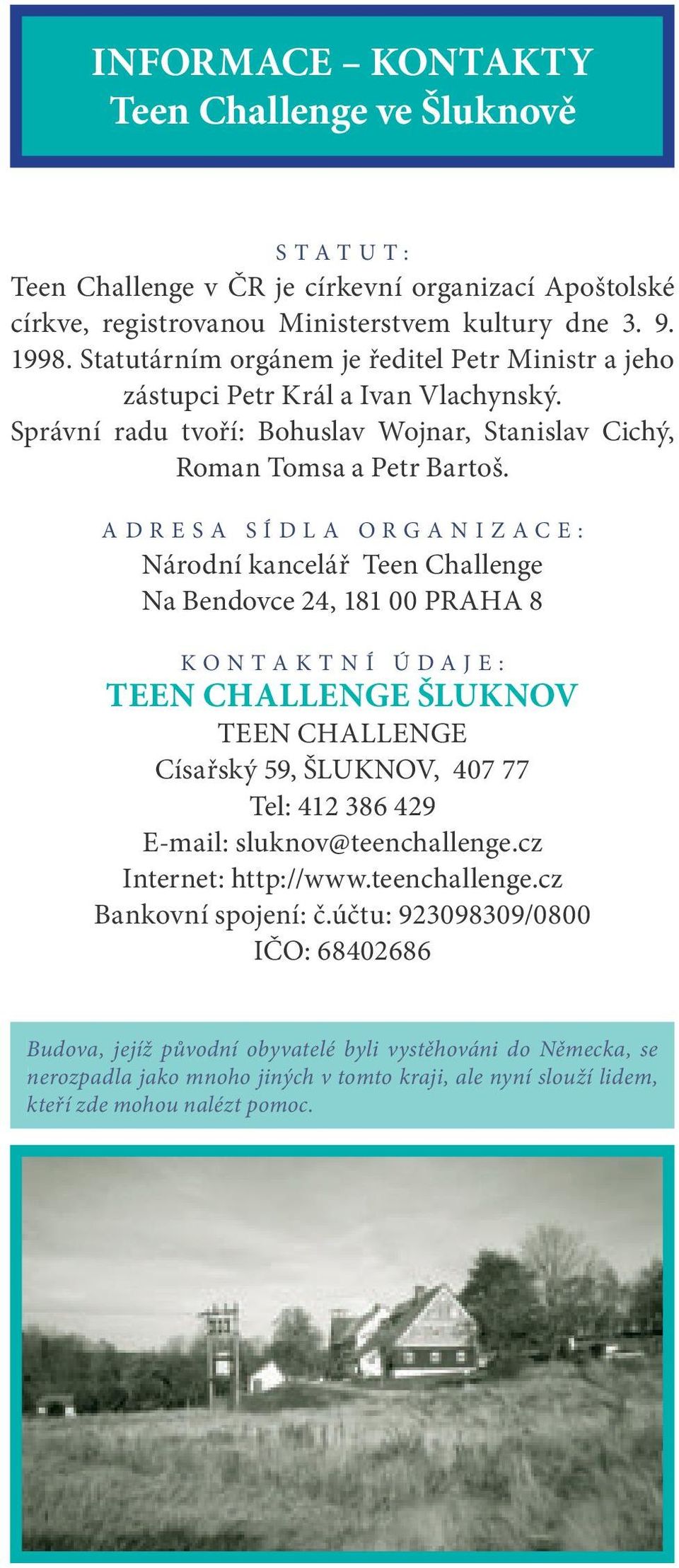 ADRES A SÍDLA O R G ANIZAC E : Národní kancelář Teen Challenge Na Bendovce 24, 181 00 PRAHA 8 K ONTAKTNÍ ÚDAJE: TEEN CHALLENGE ŠLUKNOV TEEN CHALLENGE Císařský 59, ŠLUKNOV, 407 77 Tel: 412 386 429