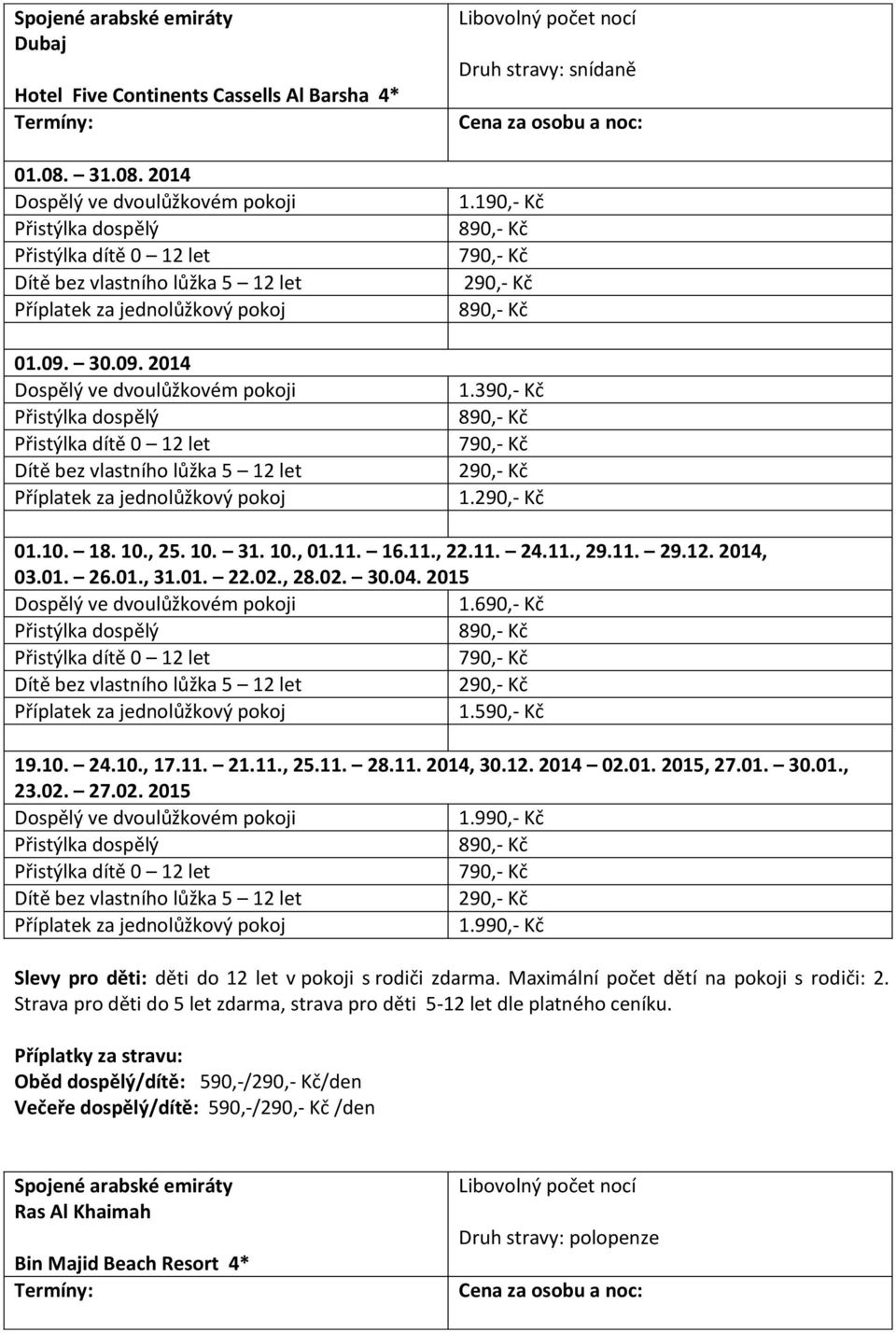 690,- Kč 790,- Kč 290,- Kč 1.590,- Kč 19.10. 24.10., 17.11. 21.11., 25.11. 28.11. 2014, 30.12. 2014 02.01. 2015, 27.01. 30.01., 23.02. 27.02. 2015 1. 790,- Kč 290,- Kč 1. Slevy pro děti: děti do 12 let v pokoji s rodiči zdarma.