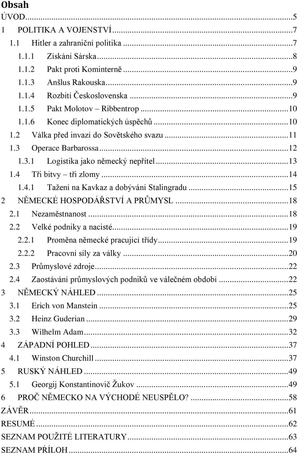 4.1 Tažení na Kavkaz a dobývání Stalingradu... 15 2 NĚMECKÉ HOSPODÁŘSTVÍ A PRŮMYSL... 18 2.1 Nezaměstnanost... 18 2.2 Velké podniky a nacisté... 19 2.2.1 Proměna německé pracující třídy... 19 2.2.2 Pracovní síly za války.