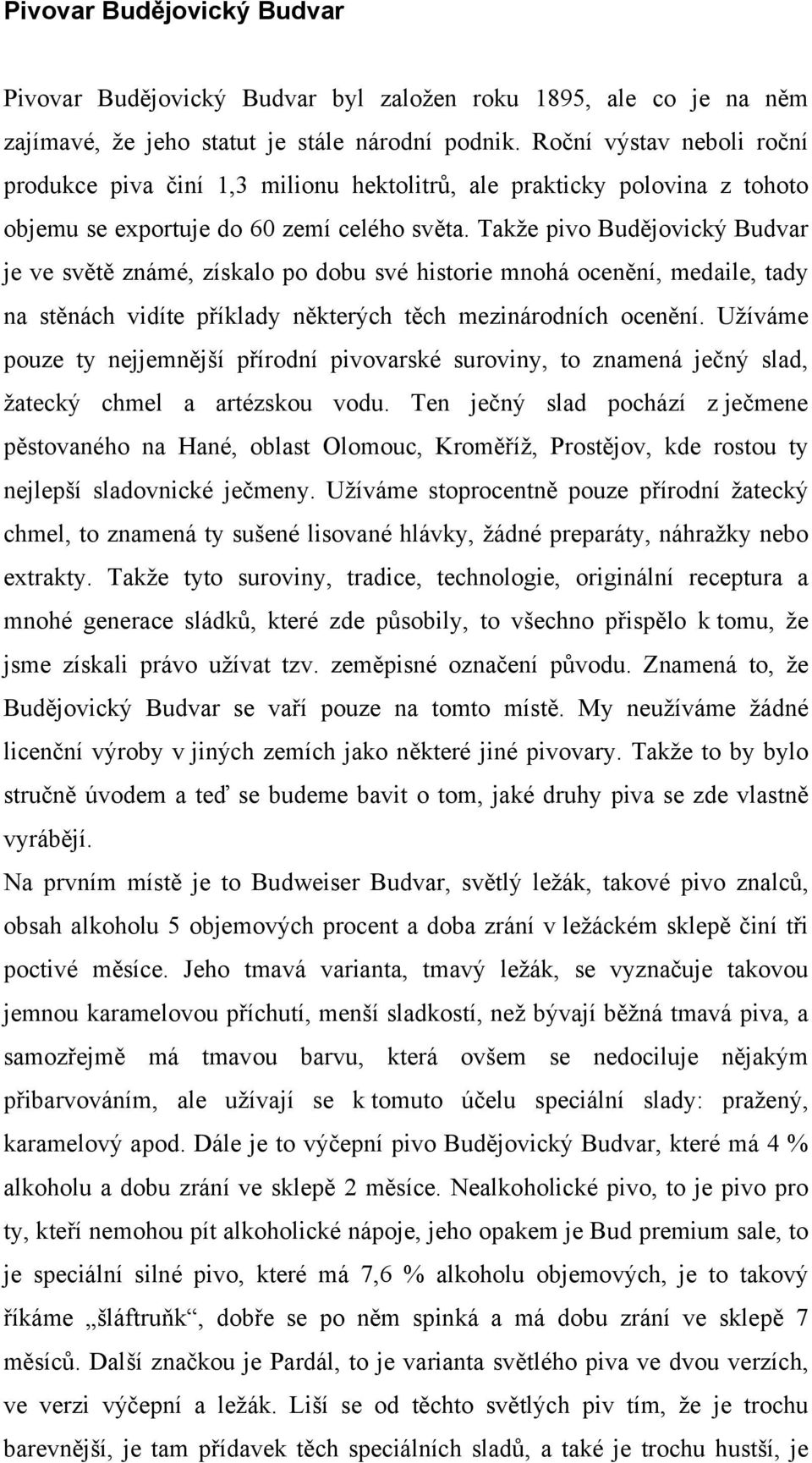 Takže pivo Budějovický Budvar je ve světě známé, získalo po dobu své historie mnohá ocenění, medaile, tady na stěnách vidíte příklady některých těch mezinárodních ocenění.