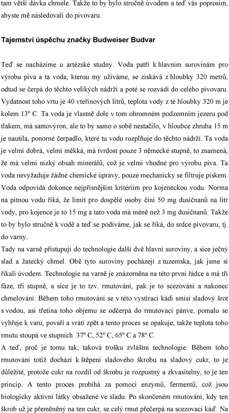 Vydatnost toho vrtu je 40 vteřinových litrů, teplota vody z té hloubky 320 m je kolem 13º C.