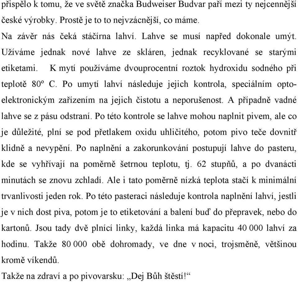 Po umytí lahví následuje jejich kontrola, speciálním optoelektronickým zařízením na jejich čistotu a neporušenost. A případně vadné lahve se z pásu odstraní.