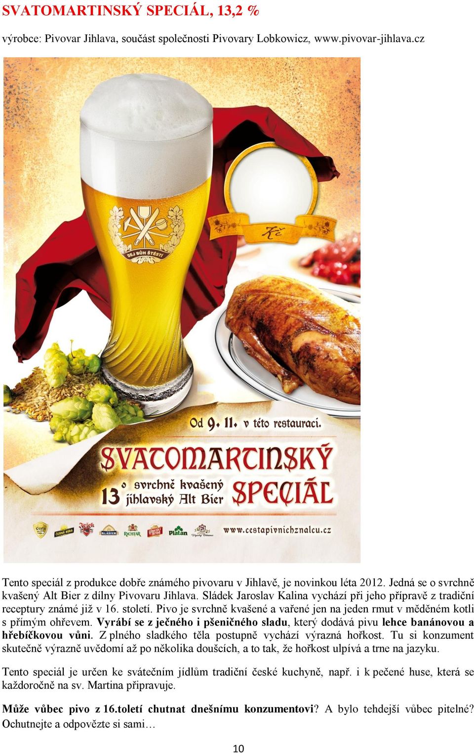 Sládek Jaroslav Kalina vychází při jeho přípravě z tradiční receptury známé již v 16. století. Pivo je svrchně kvašené a vařené jen na jeden rmut v měděném kotli s přímým ohřevem.