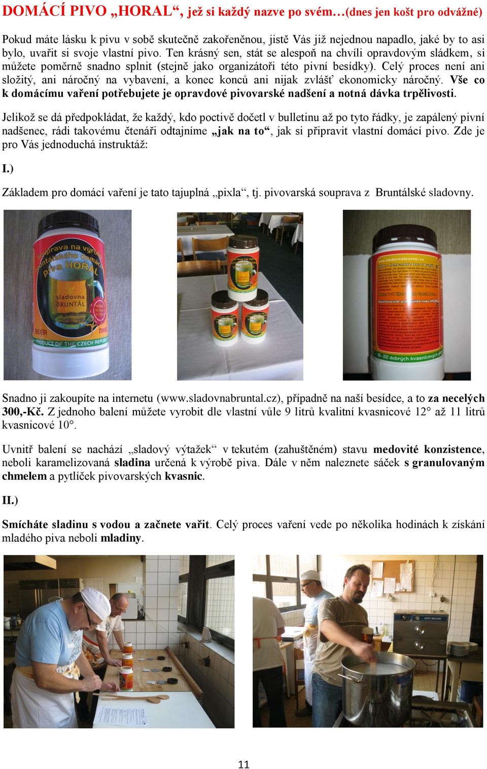 Celý proces není ani složitý, ani náročný na vybavení, a konec konců ani nijak zvlášť ekonomicky náročný.
