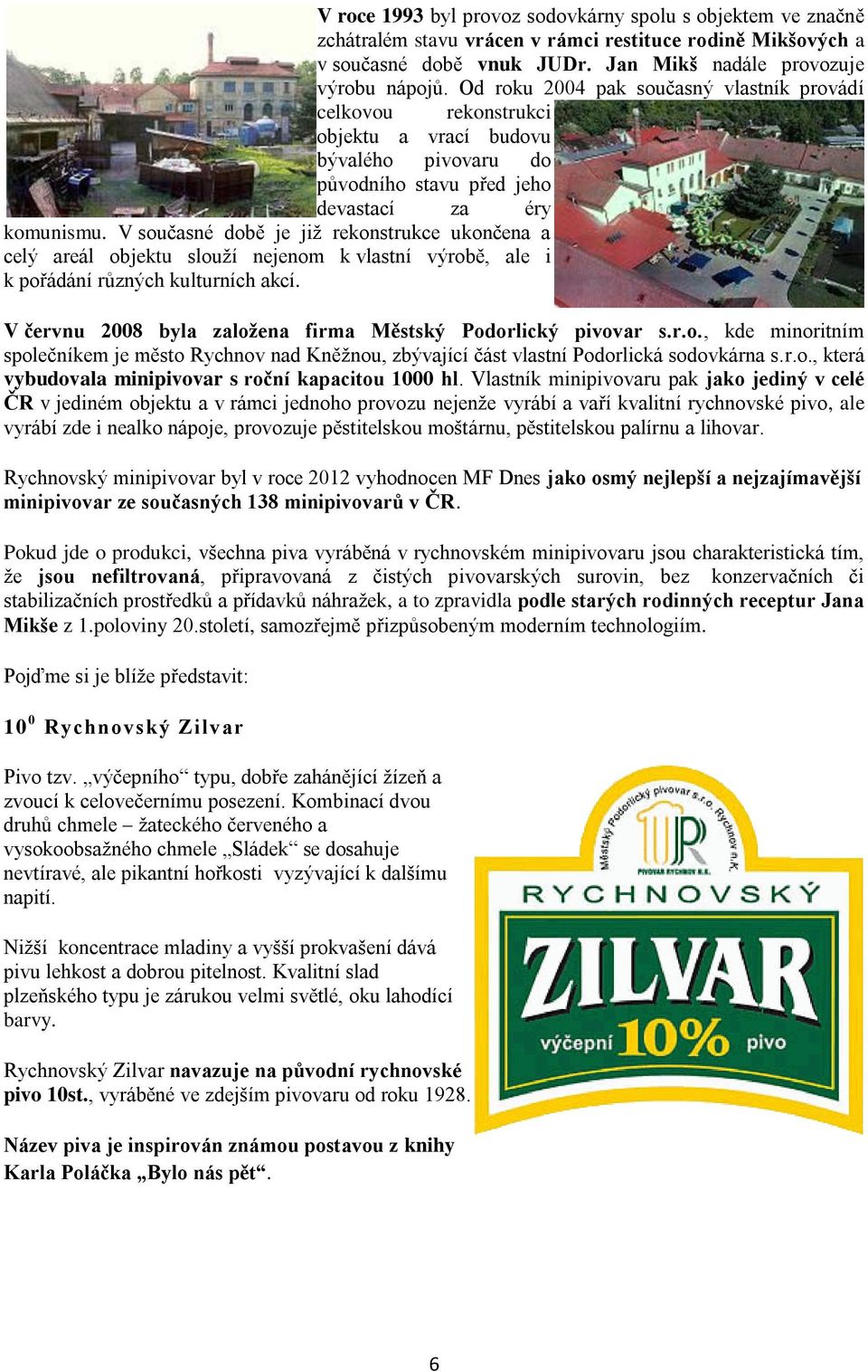 V současné době je již rekonstrukce ukončena a celý areál objektu slouží nejenom k vlastní výrobě, ale i k pořádání různých kulturních akcí.
