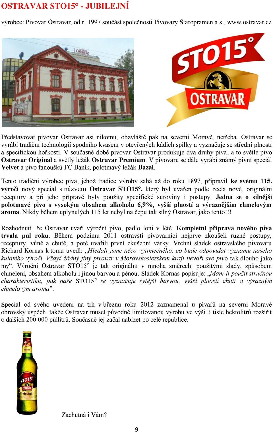 Ostravar se vyrábí tradiční technologií spodního kvašení v otevřených kádích spilky a vyznačuje se střední plností a specifickou hořkostí.