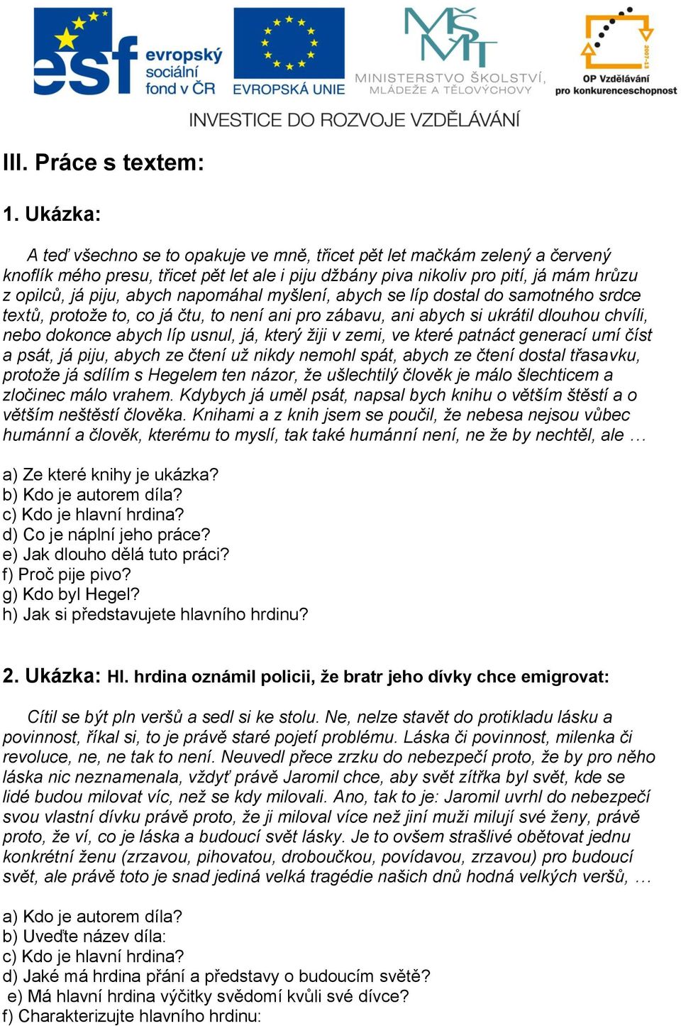 napomáhal myšlení, abych se líp dostal do samotného srdce textů, protože to, co já čtu, to není ani pro zábavu, ani abych si ukrátil dlouhou chvíli, nebo dokonce abych líp usnul, já, který žiji v