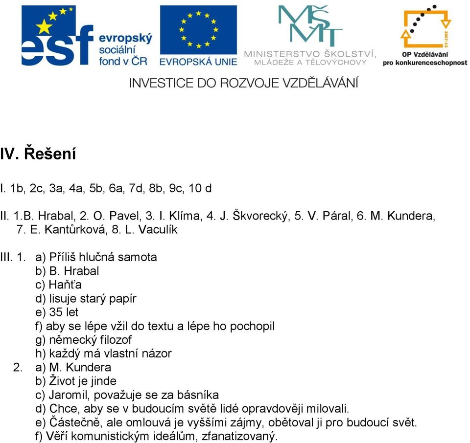 Hrabal c) Haňťa d) lisuje starý papír e) 35 let f) aby se lépe vžil do textu a lépe ho pochopil g) německý filozof h) každý má vlastní názor 2. a) M.