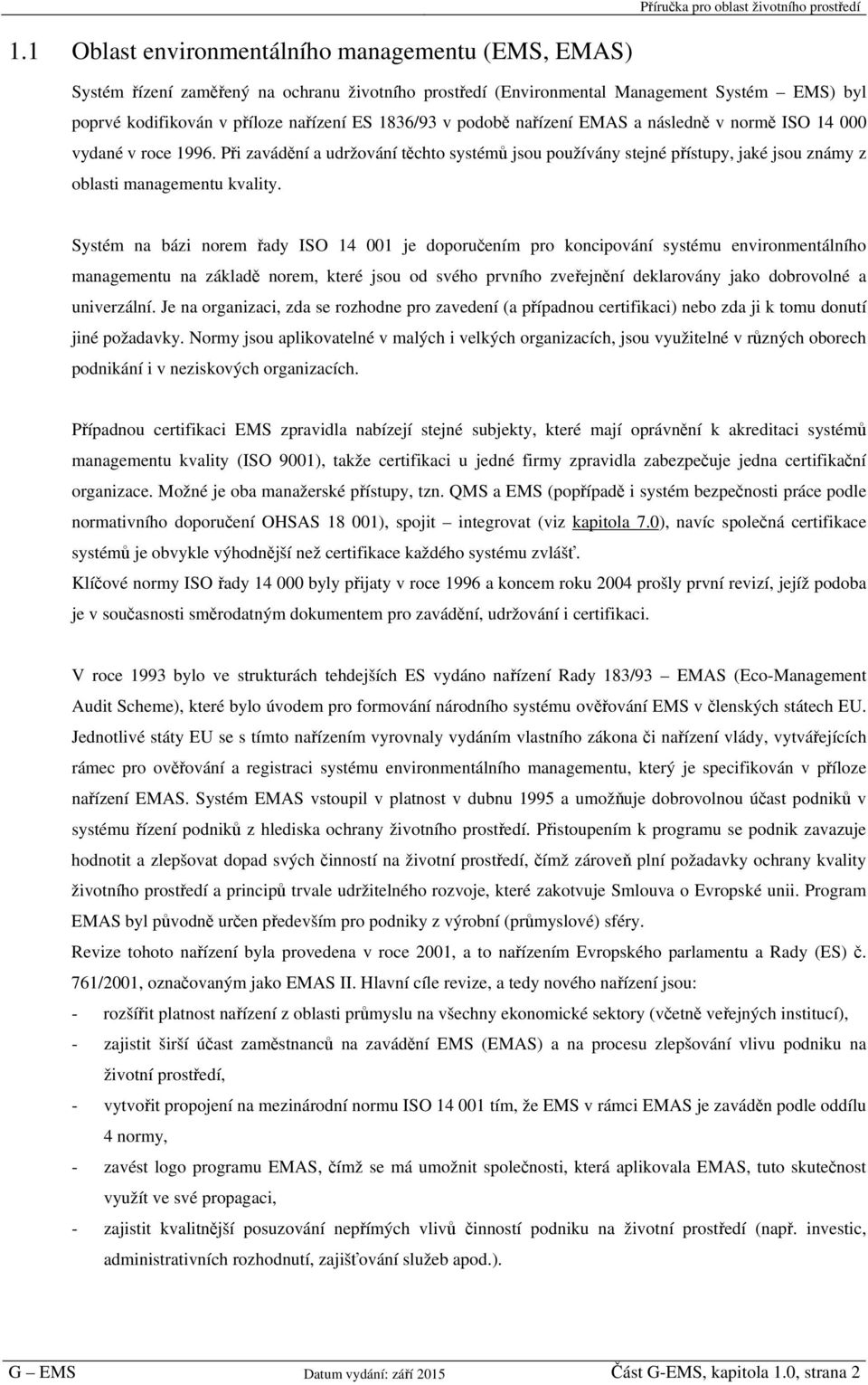 Systém na bázi norem řady ISO 14 001 je doporučením pro koncipování systému environmentálního managementu na základě norem, které jsou od svého prvního zveřejnění deklarovány jako dobrovolné a