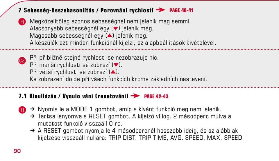 Při menší rychlosti se zobrazí ( ). Při větší rychlosti se zobrazí ( ). Ke zobrazení dojde při všech funkcích kromě základních nastavení.