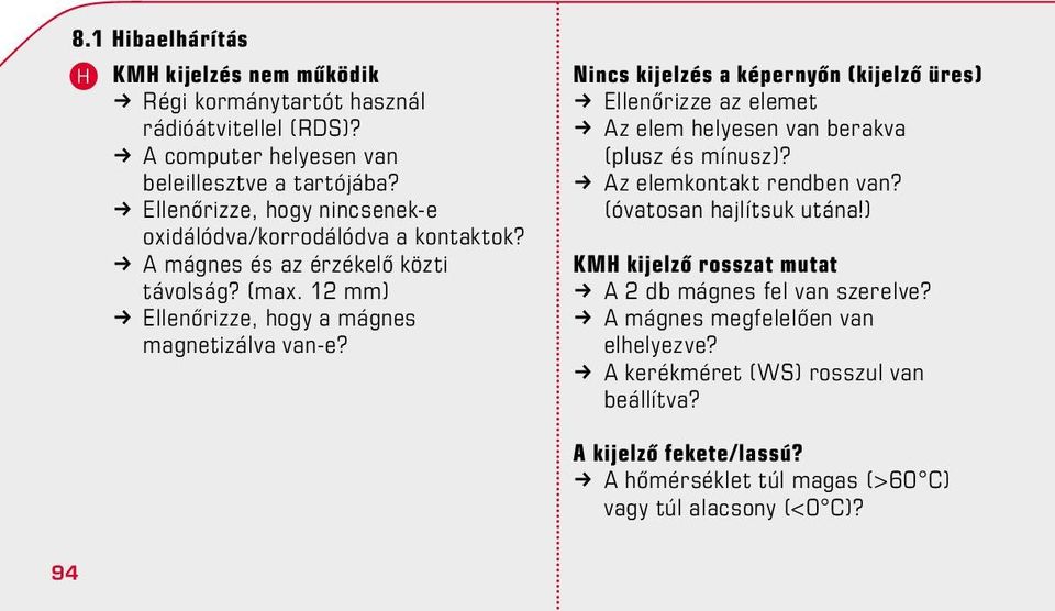 Nincs kijelzés a képernyőn (kijelző üres) k Ellenőrizze az elemet k Az elem helyesen van berakva (plusz és mínusz)? k Az elemkontakt rendben van? (óvatosan hajlítsuk utána!