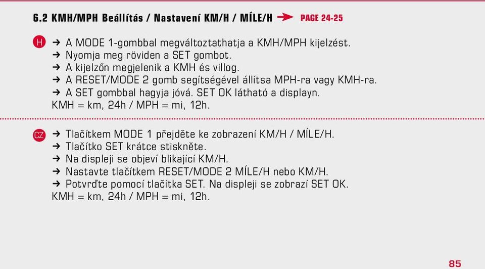 SET OK látható a displayn. KM = km, 24h / MP = mi, 12h. k Tlačítkem MODE 1 přejděte ke zobrazení KM/ / MÍLE/. k Tlačítko SET krátce stiskněte.