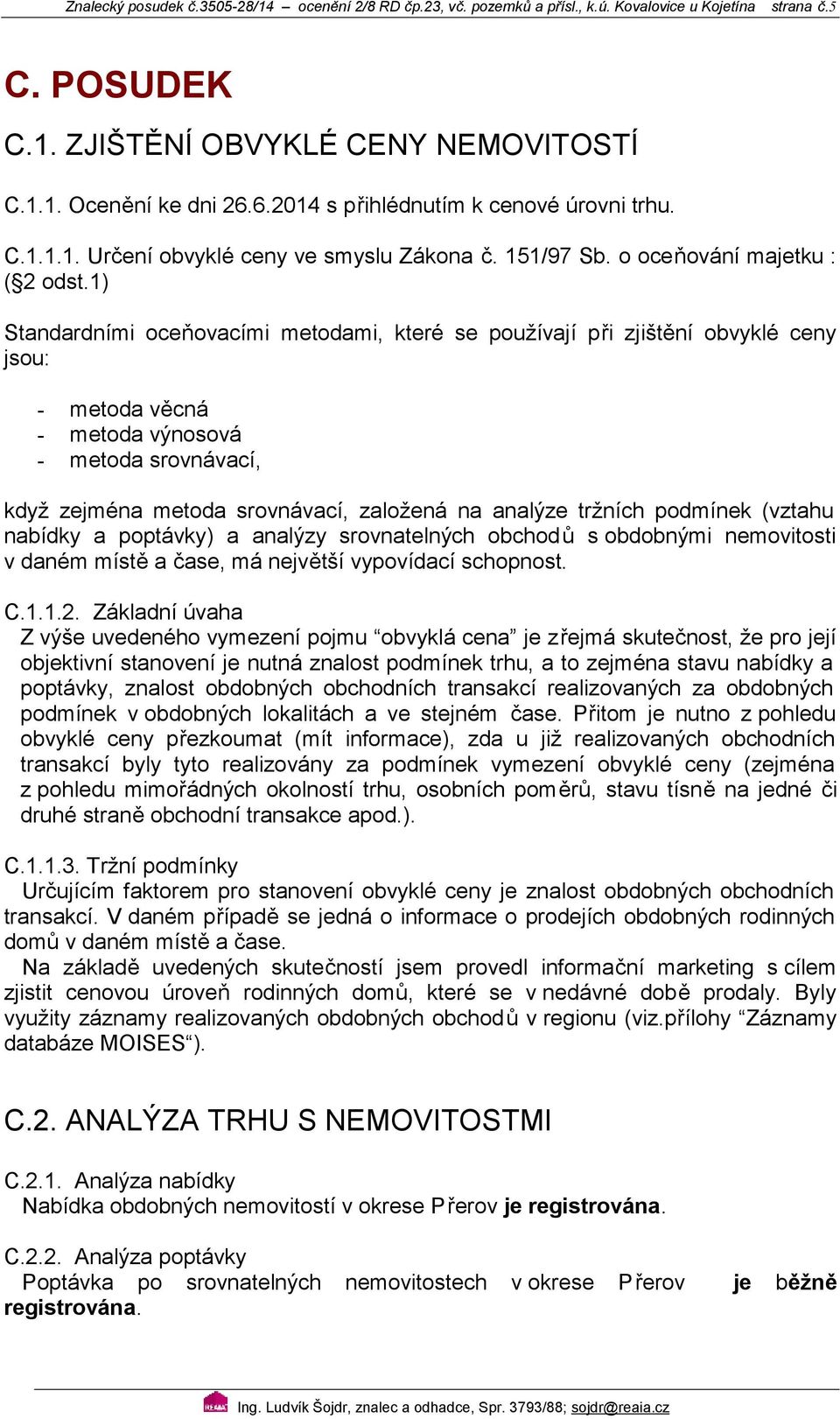 1) Standardními oceňovacími metodami, které se používají při zjištění obvyklé ceny jsou: - metoda věcná - metoda výnosová - metoda srovnávací, když zejména metoda srovnávací, založená na analýze