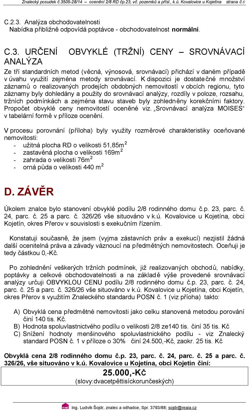 dispozici je dostatečné množství záznamů o realizovaných prodejích obdobných nemovitostí v obcích regionu, tyto záznamy byly dohledány a použity do srovnávací analýzy, rozdíly v poloze, rozsahu,