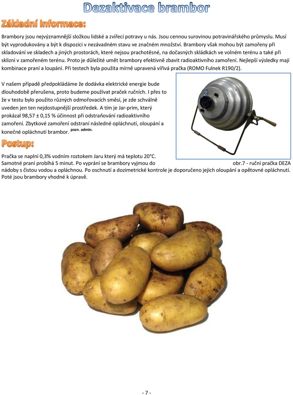 Proto je důležité umět brambory efektivně zbavit radioaktivního zamoření. Nejlepší výsledky mají kombinace praní a loupání. Při testech byla použita mírně upravená vířivá pračka (ROMO Fulnek R190/2).
