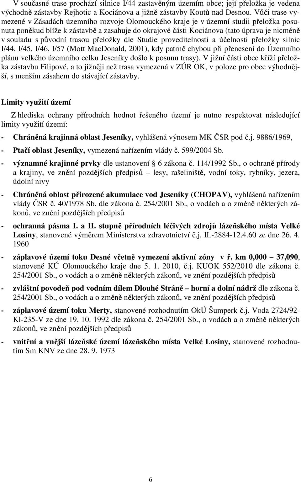 souladu s původní trasou přeložky dle Studie proveditelnosti a účelnosti přeložky silnic I/44, I/45, I/46, I/57 (Mott MacDonald, 2001), kdy patrně chybou při přenesení do Územního plánu velkého