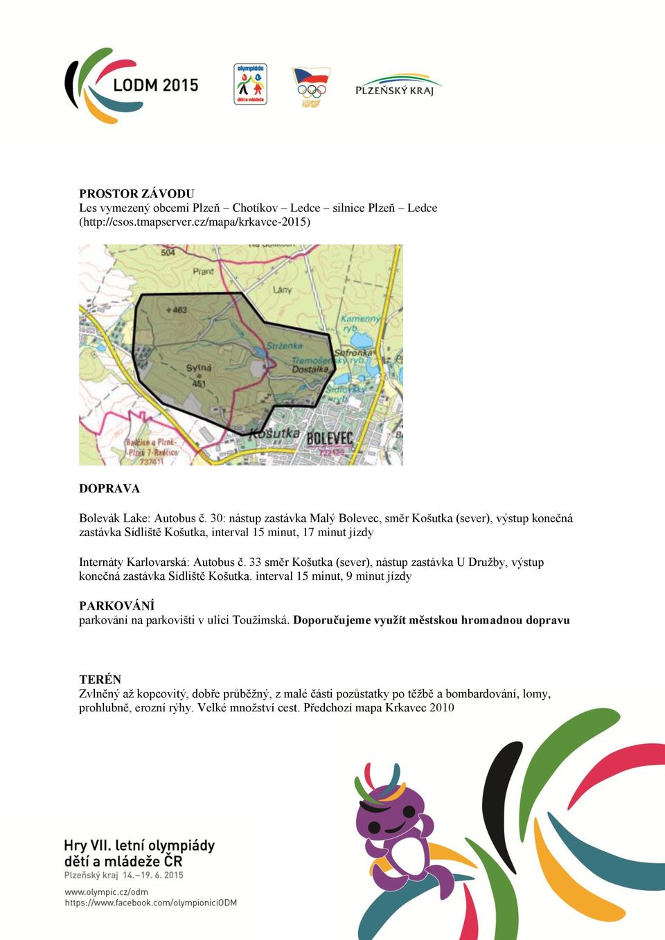 33 směr Košutka (sever), nástup zastávka U Družby, výstup konečná zastávka Sídliště Košutka. interval 15 minut, 9 minut jízdy PARKOVÁNÍ parkování na parkovišti v ulici Toužimská.