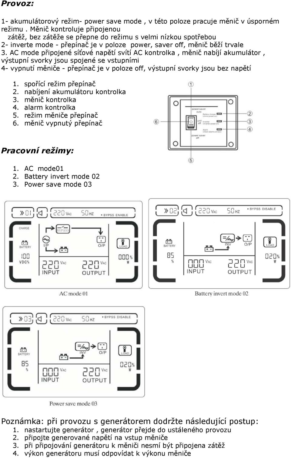 AC mode připojené síťové napětí svítí AC kontrolka, měnič nabíjí akumulátor, výstupní svorky jsou spojené se vstupními 4- vypnutí měniče - přepínač je v poloze off, výstupní svorky jsou bez napětí 1.