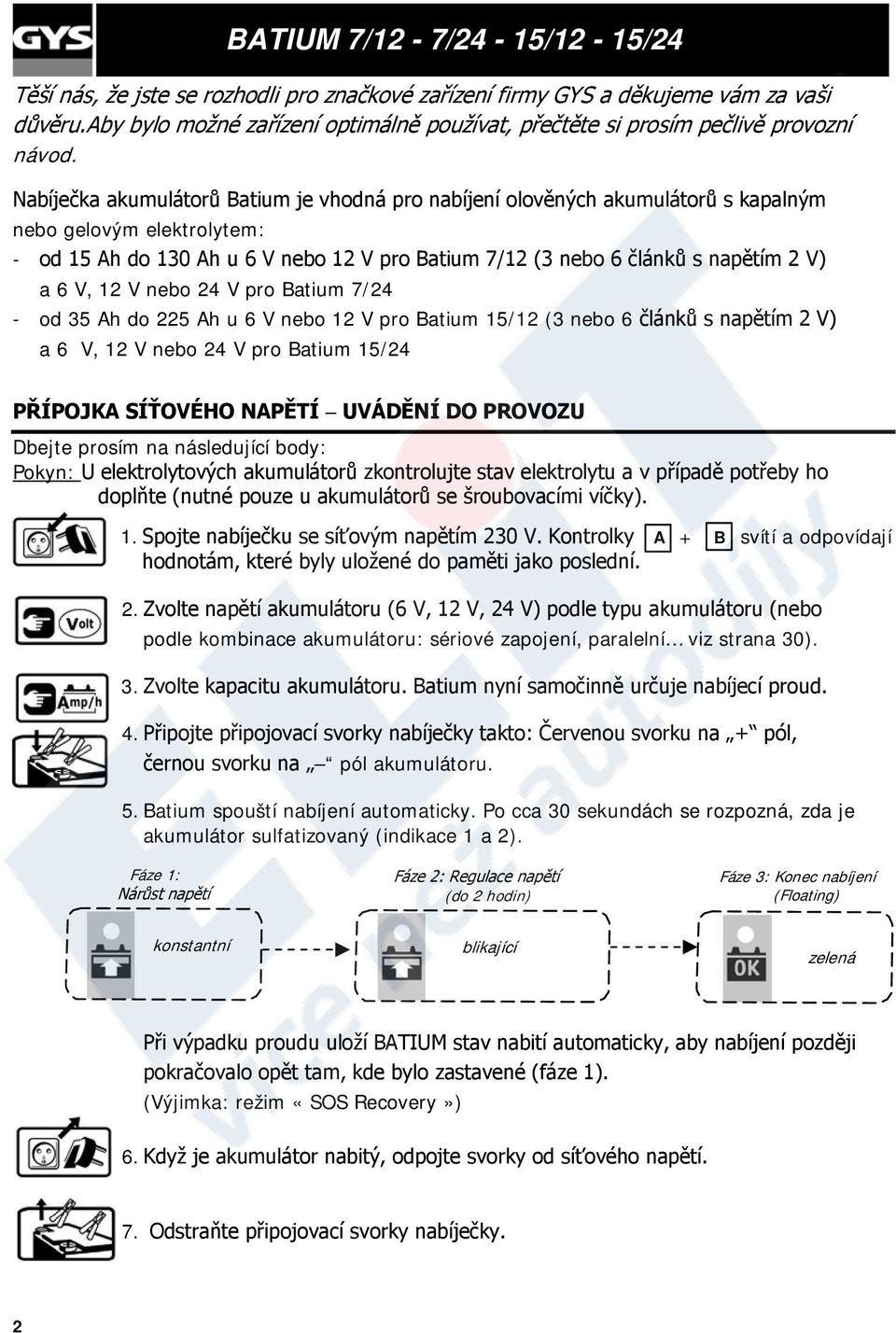 6 V, 12 V nebo 24 V pro Batium 7/24 - od 35 Ah do 225 Ah u 6 V nebo 12 V pro Batium 15/12 (3 nebo 6 článků s napětím 2 V) a 6 V, 12 V nebo 24 V pro Batium 15/24 PŘÍPOJKA SÍŤOVÉHO NAPĚTÍ UVÁDĚNÍ DO