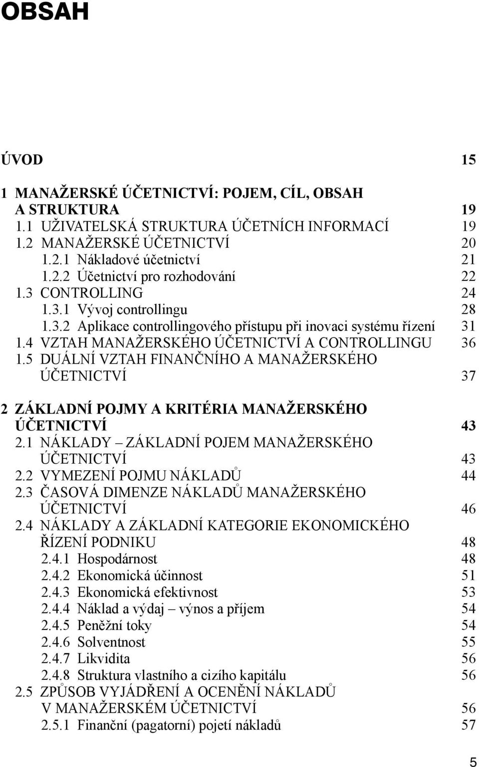 5 DUÁLNÍ VZTAH FINANČNÍHO A MANAŽERSKÉHO ÚČETNICTVÍ 37 2 ZÁKLADNÍ POJMY A KRITÉRIA MANAŽERSKÉHO ÚČETNICTVÍ 43 2.1 NÁKLADY ZÁKLADNÍ POJEM MANAŽERSKÉHO ÚČETNICTVÍ 43 2.2 VYMEZENÍ POJMU NÁKLADŮ 44 2.