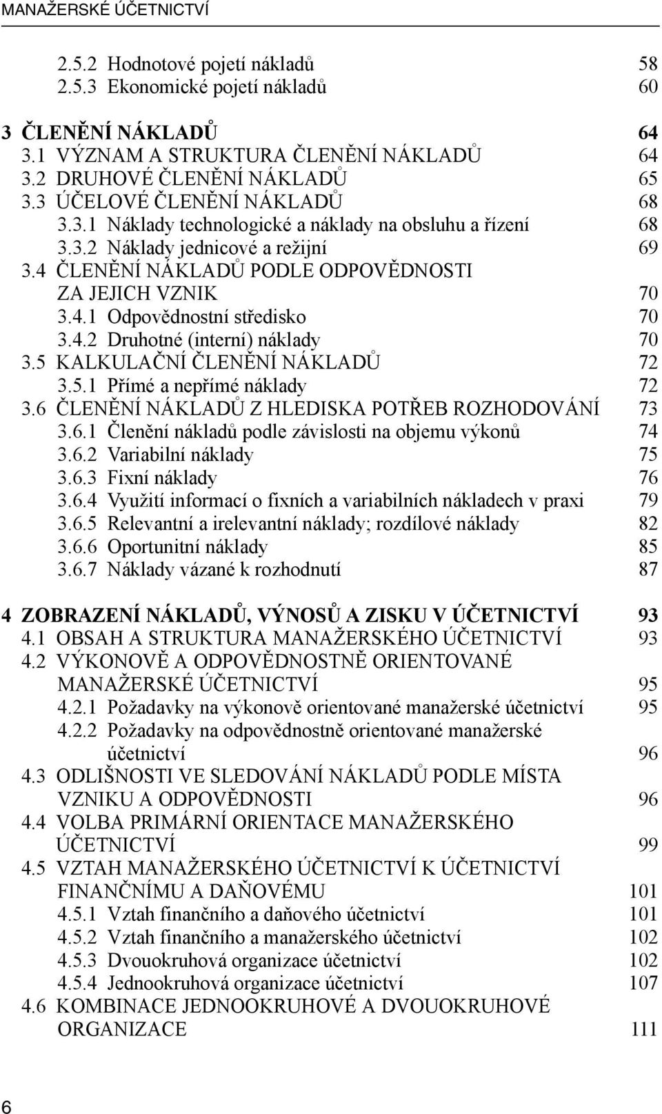 4.2 Druhotné (interní) náklady 70 3.5 KALKULAČNÍ ČLENĚNÍ NÁKLADŮ 72 3.5.1 Přímé a nepřímé náklady 72 3.6 ČLENĚNÍ NÁKLADŮ Z HLEDISKA POTŘEB ROZHODOVÁNÍ 73 3.6.1 Členění nákladů podle závislosti na objemu výkonů 74 3.