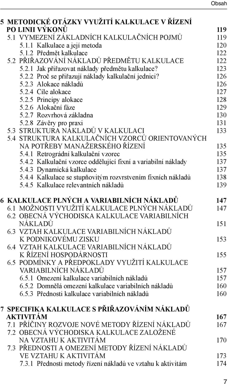 2.5 Principy alokace 128 5.2.6 Alokační fáze 129 5.2.7 Rozvrhová základna 130 5.2.8 Závěry pro praxi 131 5.3 STRUKTURA NÁKLADŮ V KALKULACI 133 5.