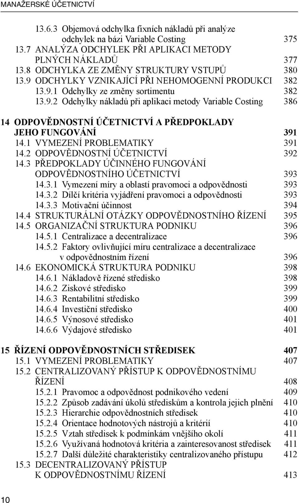 1 VYMEZENÍ PROBLEMATIKY 391 14.2 ODPOVĚDNOSTNÍ ÚČETNICTVÍ 392 14.3 PŘEDPOKLADY ÚČINNÉHO FUNGOVÁNÍ ODPOVĚDNOSTNÍHO ÚČETNICTVÍ 393 14.3.1 Vymezení míry a oblastí pravomoci a odpovědnosti 393 14.3.2 Dílčí kritéria vyjádření pravomoci a odpovědnosti 393 14.