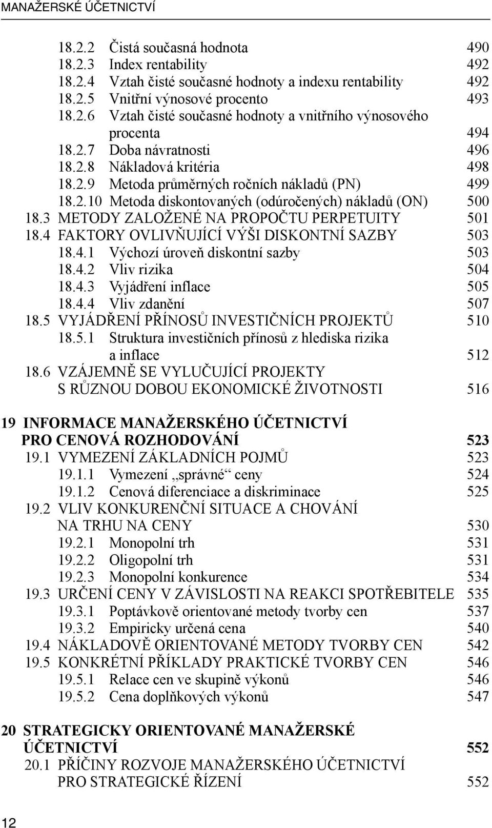 3 METODY ZALOŽENÉ NA PROPOČTU PERPETUITY 501 18.4 FAKTORY OVLIVŇUJÍCÍ VÝŠI DISKONTNÍ SAZBY 503 18.4.1 Výchozí úroveň diskontní sazby 503 18.4.2 Vliv rizika 504 18.4.3 Vyjádření inflace 505 18.4.4 Vliv zdanění 507 18.